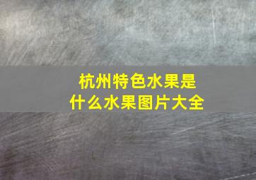 杭州特色水果是什么水果图片大全