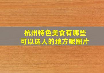 杭州特色美食有哪些可以送人的地方呢图片