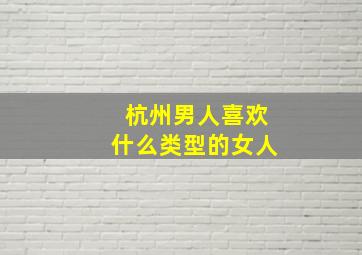 杭州男人喜欢什么类型的女人