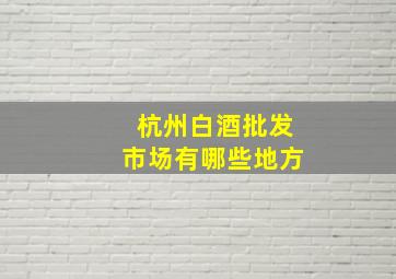 杭州白酒批发市场有哪些地方