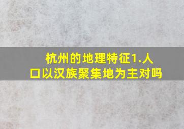 杭州的地理特征1.人口以汉族聚集地为主对吗