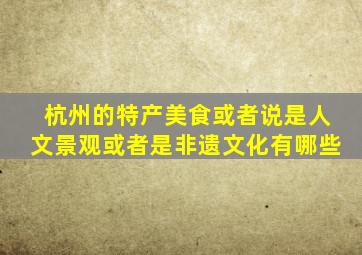 杭州的特产美食或者说是人文景观或者是非遗文化有哪些