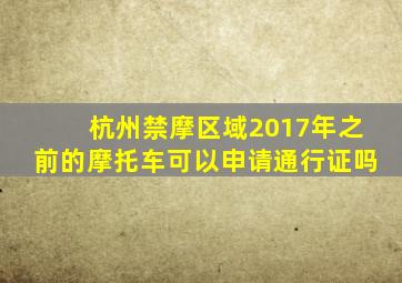 杭州禁摩区域2017年之前的摩托车可以申请通行证吗