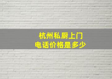 杭州私厨上门电话价格是多少