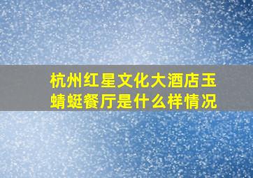 杭州红星文化大酒店玉蜻蜓餐厅是什么样情况