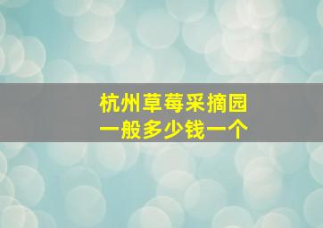 杭州草莓采摘园一般多少钱一个