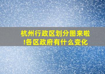 杭州行政区划分图来啦!各区政府有什么变化