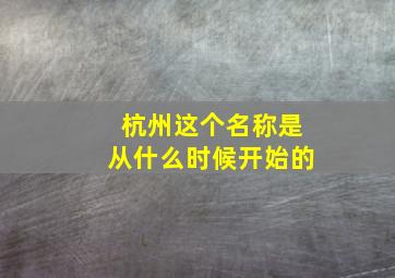 杭州这个名称是从什么时候开始的