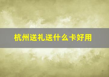 杭州送礼送什么卡好用