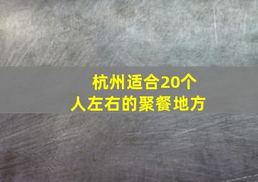 杭州适合20个人左右的聚餐地方