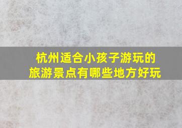 杭州适合小孩子游玩的旅游景点有哪些地方好玩