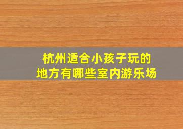 杭州适合小孩子玩的地方有哪些室内游乐场