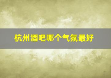 杭州酒吧哪个气氛最好