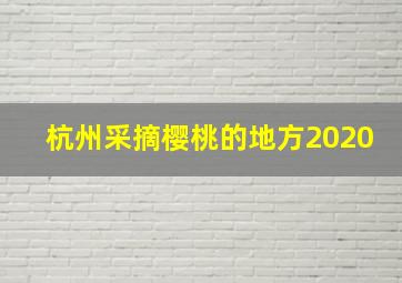 杭州采摘樱桃的地方2020