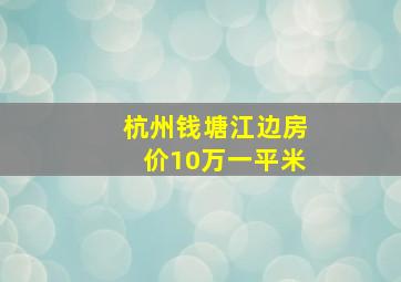 杭州钱塘江边房价10万一平米