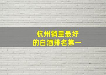 杭州销量最好的白酒排名第一