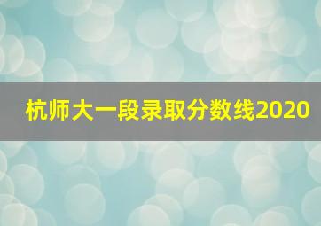 杭师大一段录取分数线2020