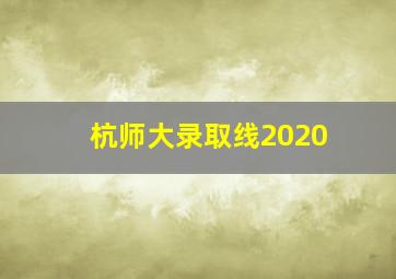 杭师大录取线2020