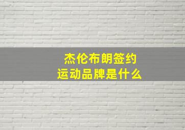 杰伦布朗签约运动品牌是什么