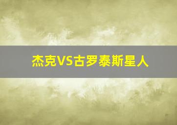 杰克VS古罗泰斯星人