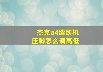 杰克a4缝纫机压脚怎么调高低