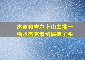 杰克和吉尔上山去挑一桶水杰克滑倒摔破了头