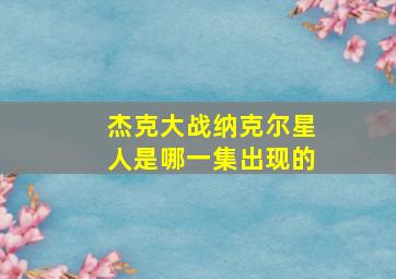 杰克大战纳克尔星人是哪一集出现的