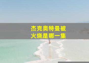 杰克奥特曼被火烧是哪一集