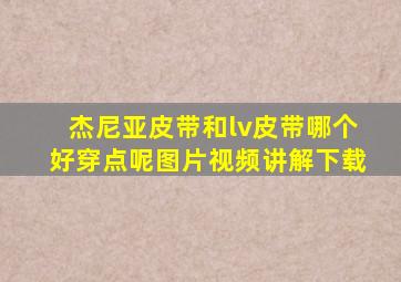 杰尼亚皮带和lv皮带哪个好穿点呢图片视频讲解下载