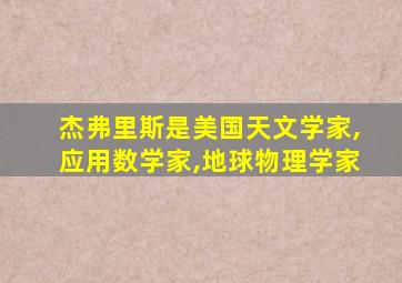 杰弗里斯是美国天文学家,应用数学家,地球物理学家