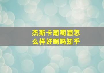 杰斯卡葡萄酒怎么样好喝吗知乎