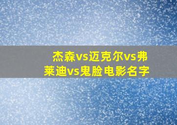 杰森vs迈克尔vs弗莱迪vs鬼脸电影名字