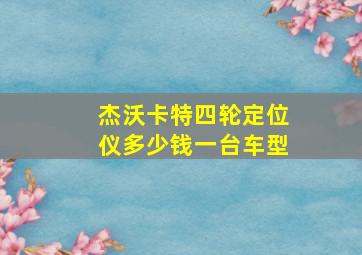 杰沃卡特四轮定位仪多少钱一台车型