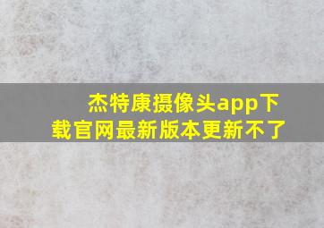 杰特康摄像头app下载官网最新版本更新不了