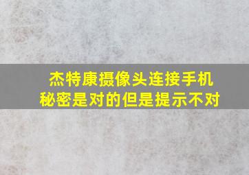 杰特康摄像头连接手机秘密是对的但是提示不对