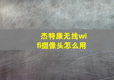 杰特康无线wifi摄像头怎么用