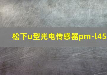 松下u型光电传感器pm-l45