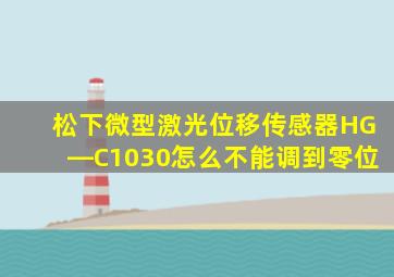 松下微型激光位移传感器HG―C1030怎么不能调到零位