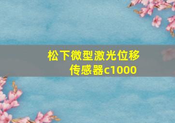 松下微型激光位移传感器c1000