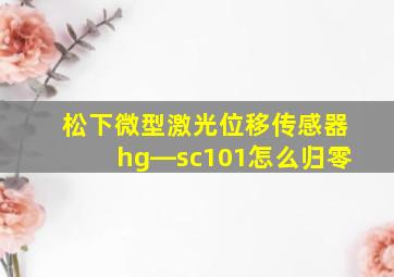 松下微型激光位移传感器hg―sc101怎么归零