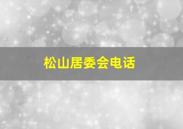 松山居委会电话