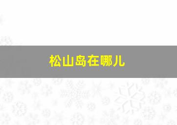 松山岛在哪儿