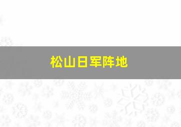 松山日军阵地