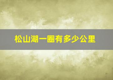 松山湖一圈有多少公里