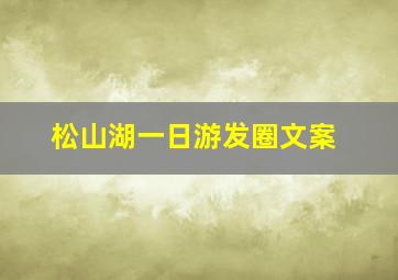 松山湖一日游发圈文案