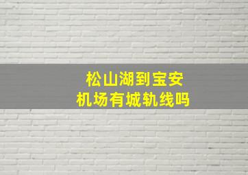 松山湖到宝安机场有城轨线吗