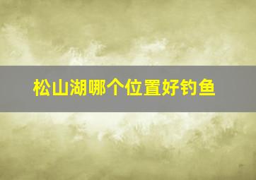 松山湖哪个位置好钓鱼