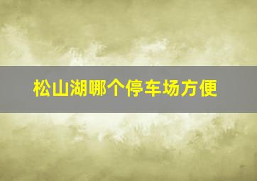 松山湖哪个停车场方便