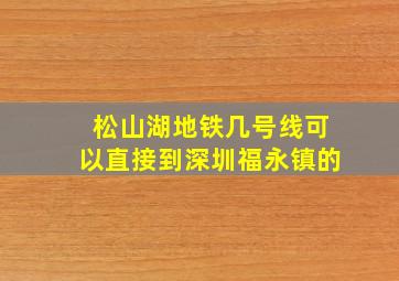 松山湖地铁几号线可以直接到深圳福永镇的