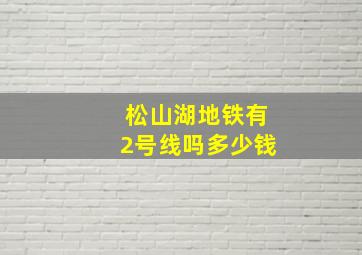 松山湖地铁有2号线吗多少钱